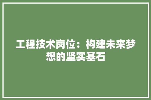 工程技术岗位：构建未来梦想的坚实基石