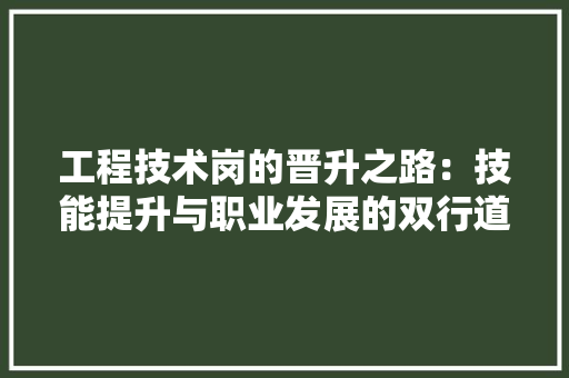 工程技术岗的晋升之路：技能提升与职业发展的双行道 现代风格装饰