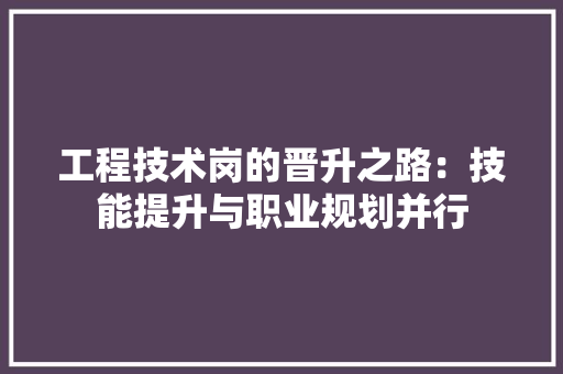 工程技术岗的晋升之路：技能提升与职业规划并行 现代风格装饰