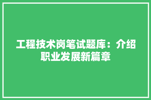 工程技术岗笔试题库：介绍职业发展新篇章