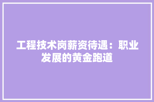 工程技术岗薪资待遇：职业发展的黄金跑道