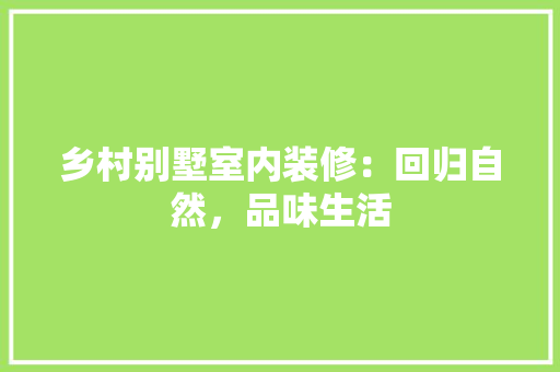 乡村别墅室内装修：回归自然，品味生活 家居装修