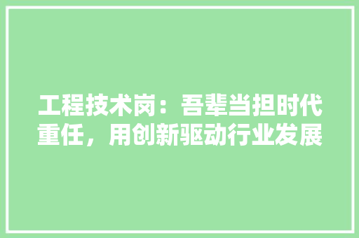 工程技术岗：吾辈当担时代重任，用创新驱动行业发展