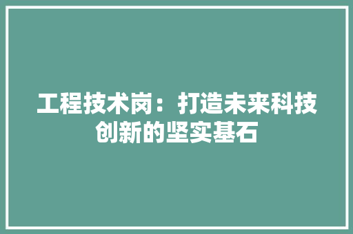 工程技术岗：打造未来科技创新的坚实基石