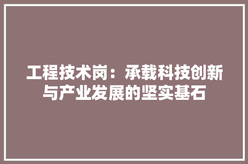 工程技术岗：承载科技创新与产业发展的坚实基石 现代风格装饰