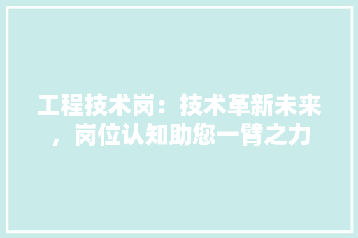 工程技术岗：技术革新未来，岗位认知助您一臂之力 现代风格装饰