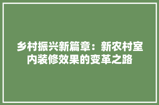 乡村振兴新篇章：新农村室内装修效果的变革之路 家居装修