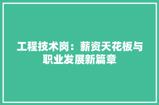 工程技术岗：薪资天花板与职业发展新篇章 现代风格装饰