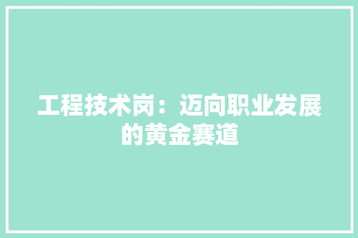 工程技术岗：迈向职业发展的黄金赛道 现代风格装饰