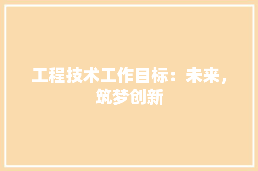 工程技术工作目标：未来，筑梦创新 现代风格装饰