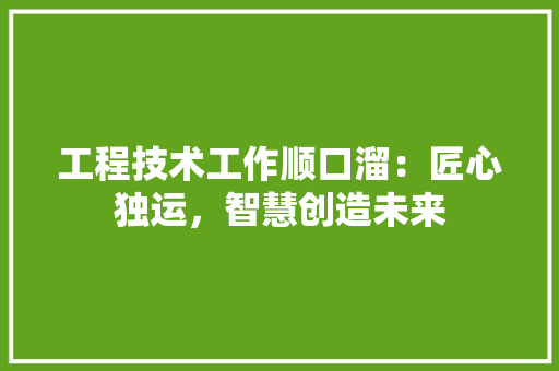 工程技术工作顺口溜：匠心独运，智慧创造未来 现代风格装饰
