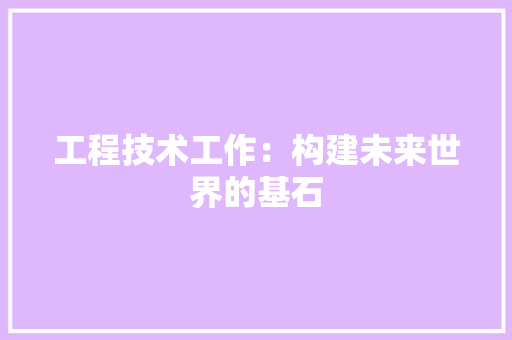 工程技术工作：构建未来世界的基石 现代风格装饰