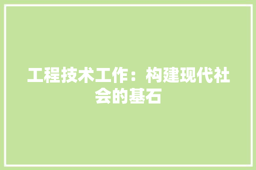 工程技术工作：构建现代社会的基石 现代风格装饰