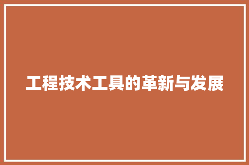 工程技术工具的革新与发展 现代风格装饰