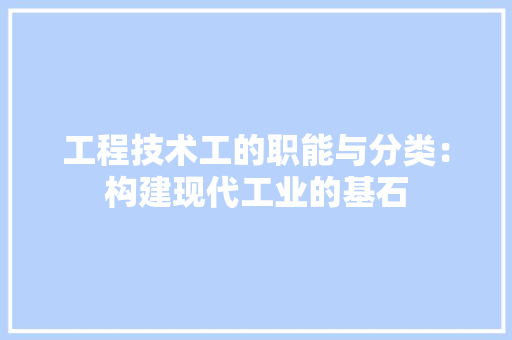 工程技术工的职能与分类：构建现代工业的基石
