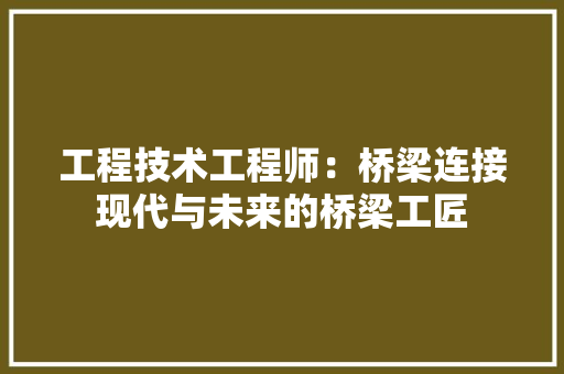 工程技术工程师：桥梁连接现代与未来的桥梁工匠 现代风格装饰