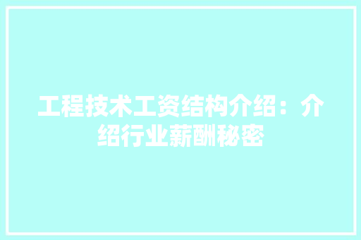 工程技术工资结构介绍：介绍行业薪酬秘密 现代风格装饰