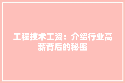工程技术工资：介绍行业高薪背后的秘密