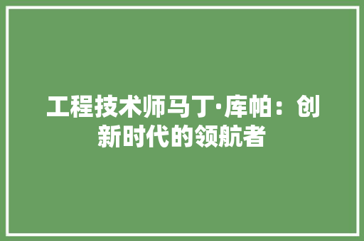 工程技术师马丁·库帕：创新时代的领航者