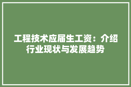 工程技术应届生工资：介绍行业现状与发展趋势