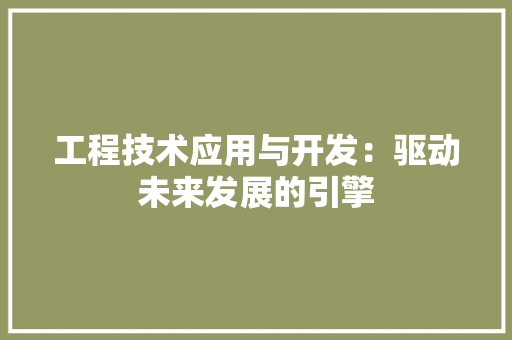 工程技术应用与开发：驱动未来发展的引擎