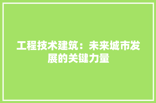工程技术建筑：未来城市发展的关键力量 现代风格装饰