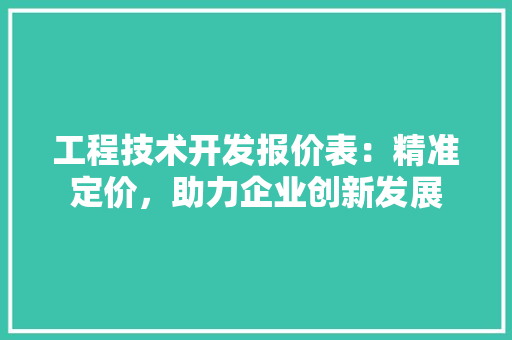工程技术开发报价表：精准定价，助力企业创新发展 现代风格装饰