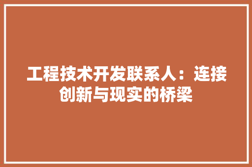 工程技术开发联系人：连接创新与现实的桥梁 现代风格装饰