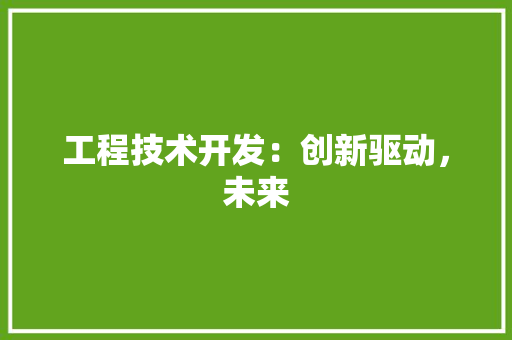 工程技术开发：创新驱动，未来