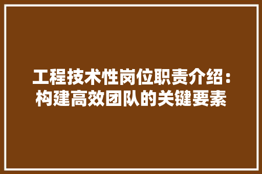 工程技术性岗位职责介绍：构建高效团队的关键要素 现代风格装饰
