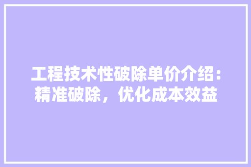 工程技术性破除单价介绍：精准破除，优化成本效益