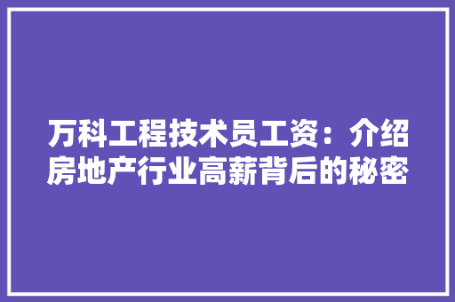 万科工程技术员工资：介绍房地产行业高薪背后的秘密 软装设计