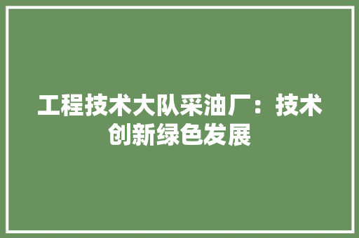 工程技术大队采油厂：技术创新绿色发展 现代风格装饰