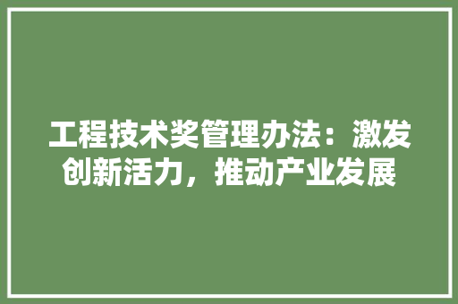 工程技术奖管理办法：激发创新活力，推动产业发展 现代风格装饰