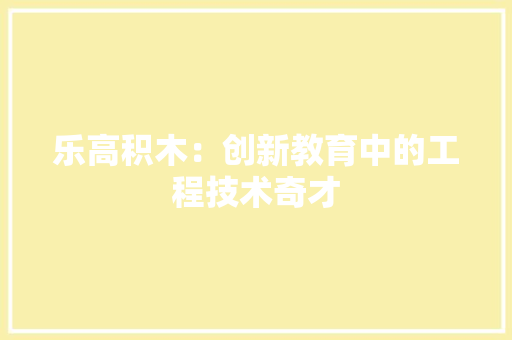乐高积木：创新教育中的工程技术奇才 家居装修