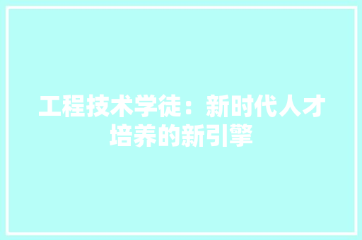 工程技术学徒：新时代人才培养的新引擎
