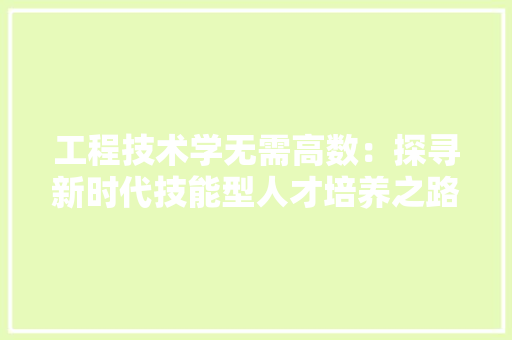 工程技术学无需高数：探寻新时代技能型人才培养之路 现代风格装饰