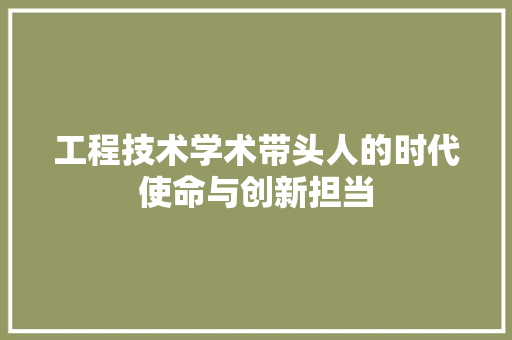 工程技术学术带头人的时代使命与创新担当 现代风格装饰