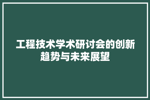 工程技术学术研讨会的创新趋势与未来展望