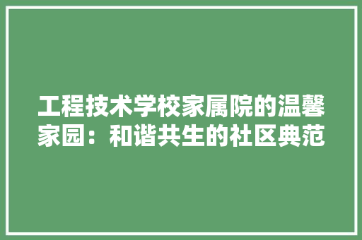 工程技术学校家属院的温馨家园：和谐共生的社区典范 现代风格装饰
