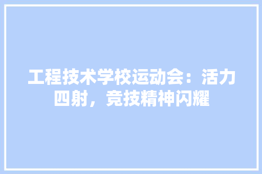 工程技术学校运动会：活力四射，竞技精神闪耀 现代风格装饰