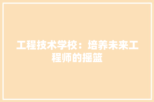 工程技术学校：培养未来工程师的摇篮 现代风格装饰