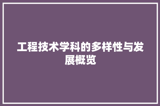 工程技术学科的多样性与发展概览 现代风格装饰