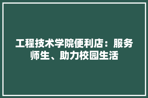 工程技术学院便利店：服务师生、助力校园生活 现代风格装饰