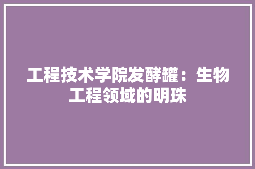 工程技术学院发酵罐：生物工程领域的明珠 现代风格装饰