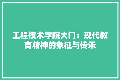 工程技术学院大门：现代教育精神的象征与传承 现代风格装饰