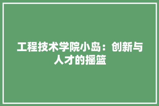 工程技术学院小岛：创新与人才的摇篮 现代风格装饰