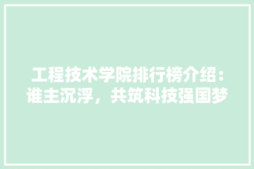 工程技术学院排行榜介绍：谁主沉浮，共筑科技强国梦