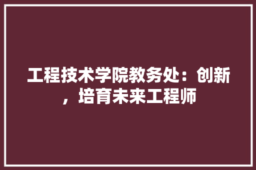 工程技术学院教务处：创新，培育未来工程师