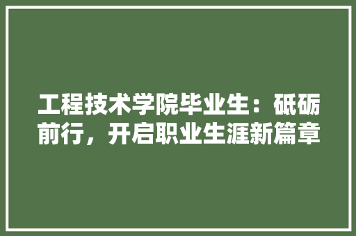 工程技术学院毕业生：砥砺前行，开启职业生涯新篇章 现代风格装饰